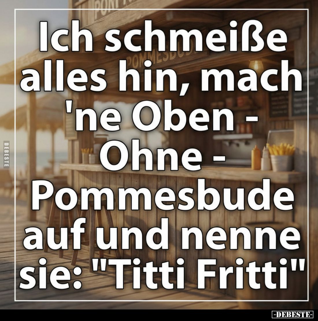 Ich schmeiße alles hin, mach 'ne Oben - Ohne - Pommesbude.. - Lustige Bilder | DEBESTE.de