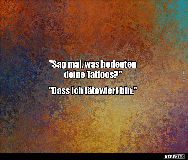 "Sag mal, was bedeuten deine Tattoos?" "Dass ich tätowiert bin." - Lustige Bilder | DEBESTE.de