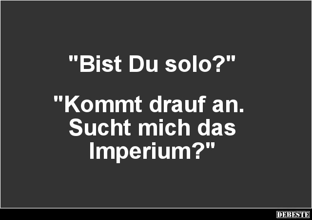 "Bist Du solo?"



"Kommt drauf an. 
Sucht mich das
Imperium?"