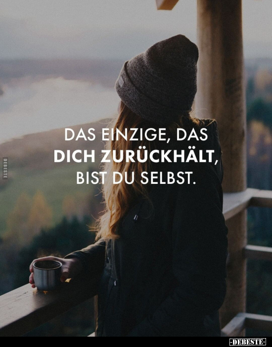 Das einzige, das dich zurückhält, bist du selbst.