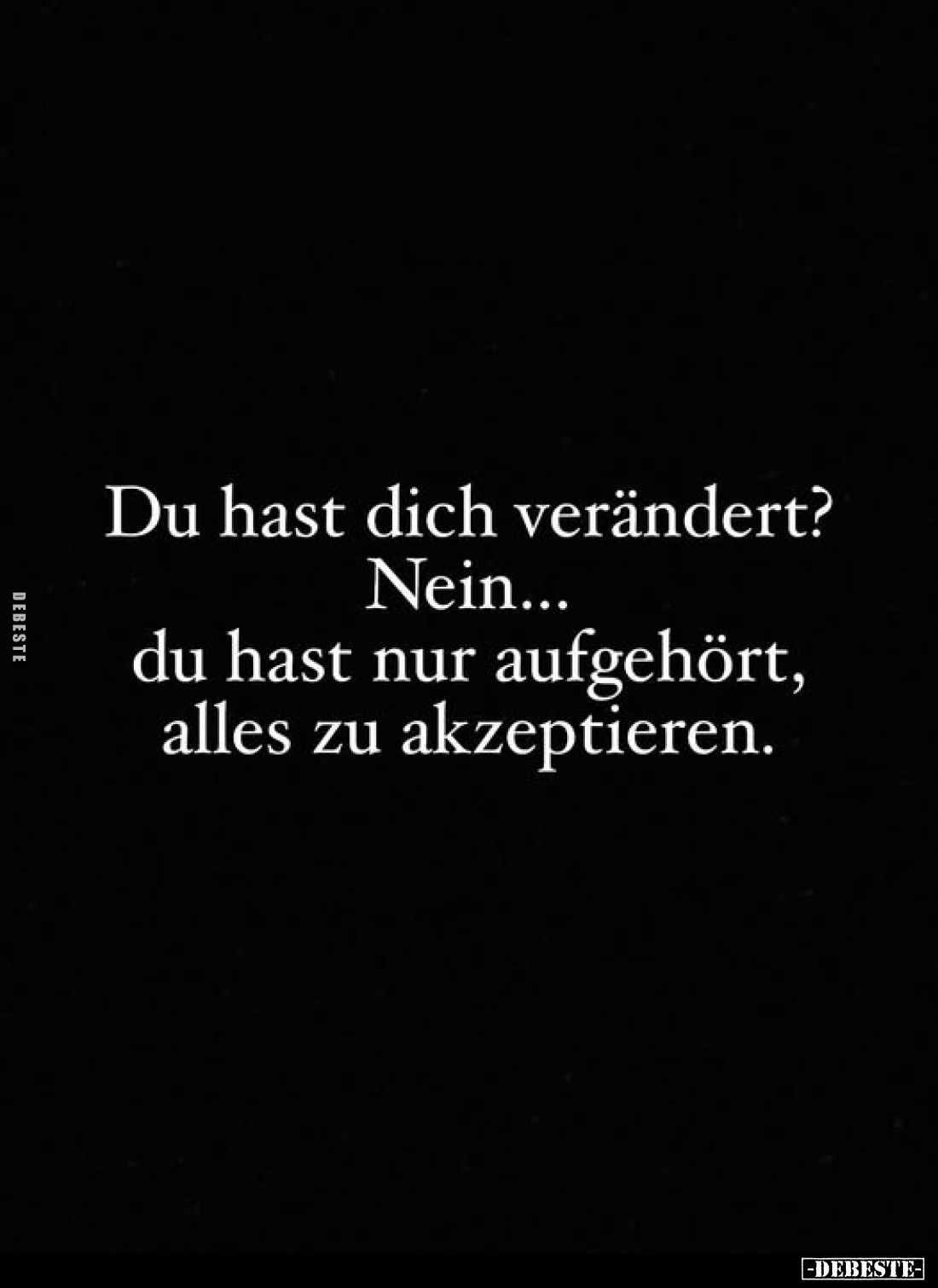 Du hast dich verändert?
Nein... du hast nur aufgehört, alles zu akzeptieren.