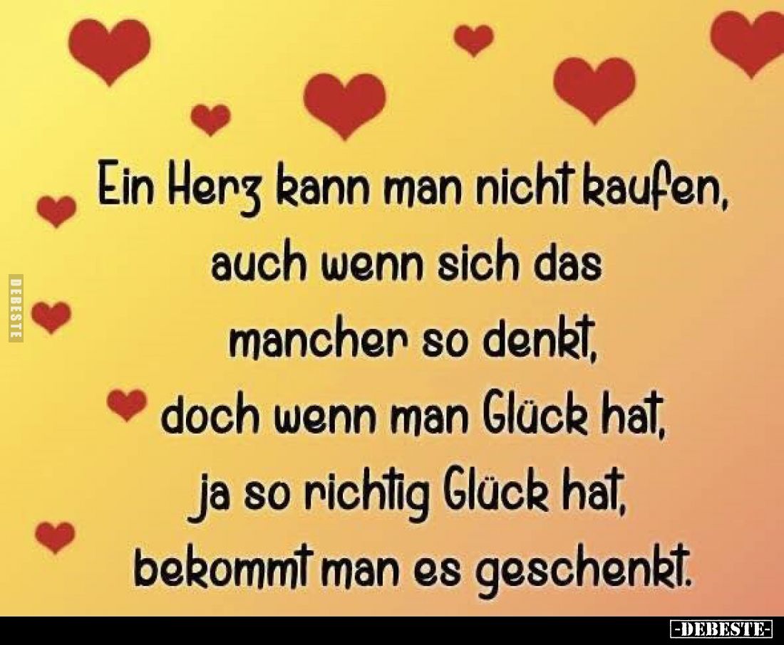 Ein Herz kann man nicht kaufen, auch wenn sich das mancher so denkt,
doch wenn man Glück hat, ja so richtig Glück hat, bekom...