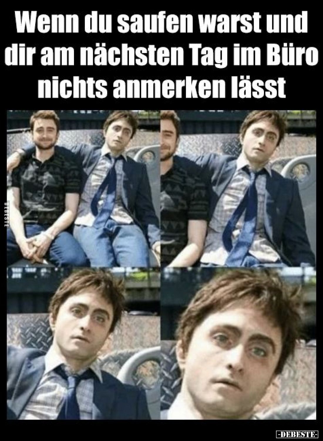 Wenn du saufen warst und dir am nächsten Tag im Büro nichts anmerken lässt.