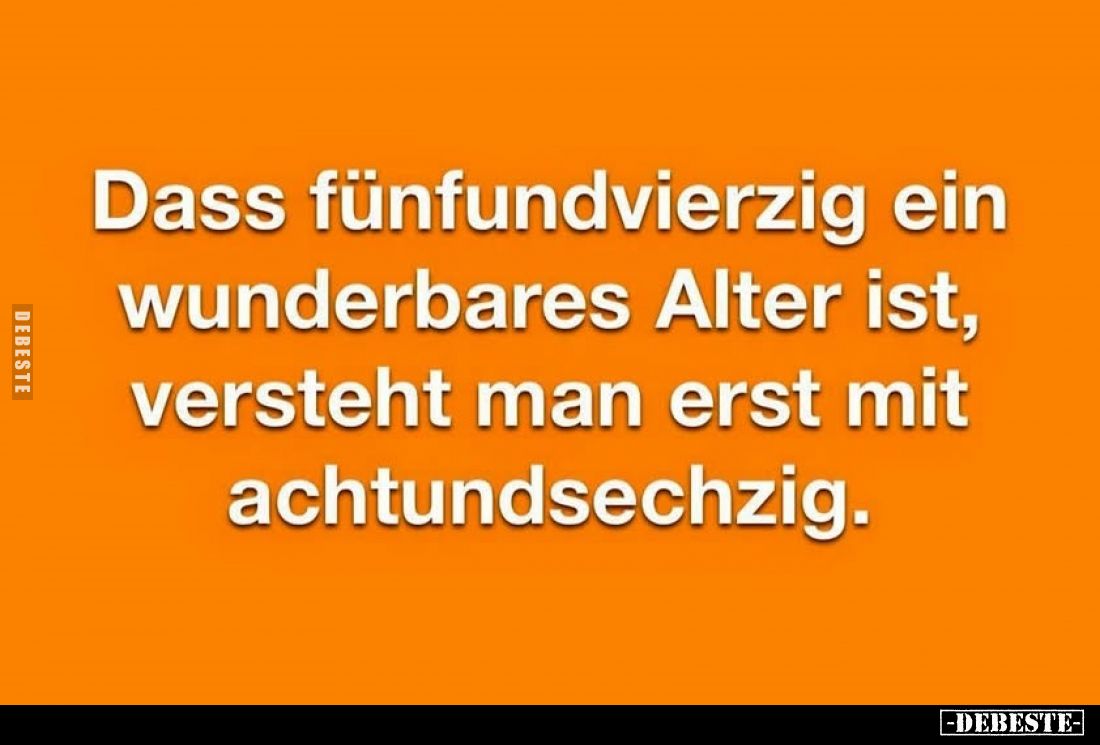 Dass fünfundvierzig ein wunderbares Alter ist, versteht man erst mit achtundsiebzig.