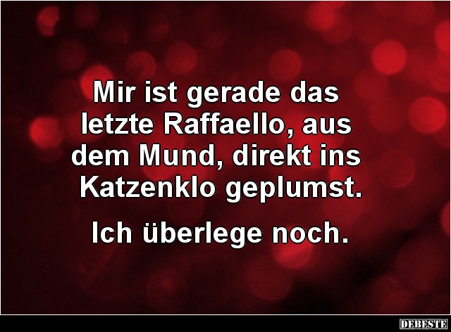 Mir ist gerade das letzte Raffaello, aus dem Mund..