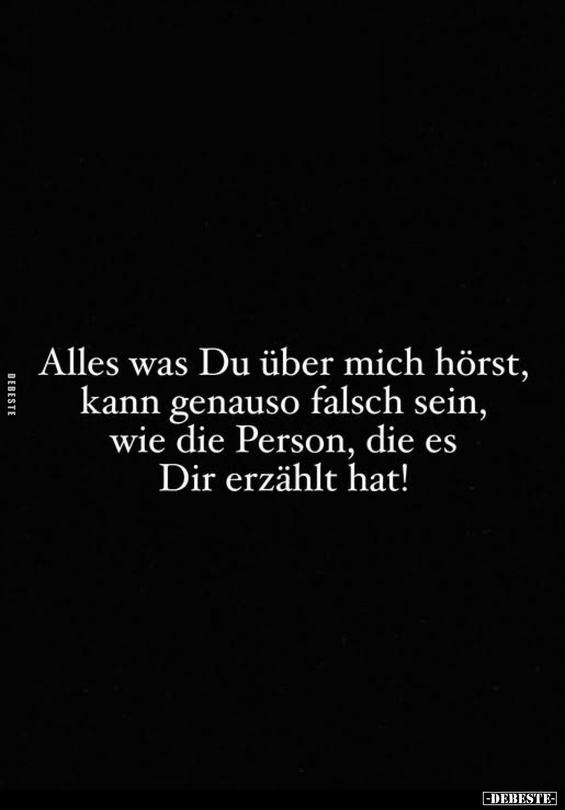 Alles was Du über mich hörst, kann genauso falsch sein, wie die Person, die es Dir erzählt hat!
