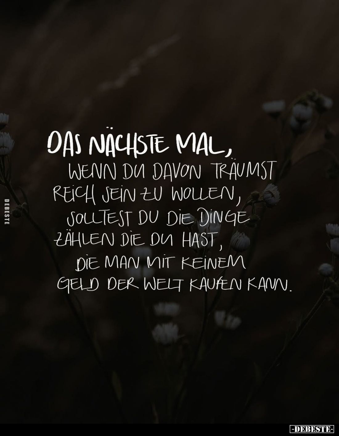 Das nächste Mal, wenn du davon träumst reich sein zu wollen, solltest du die Dinge zählen die du hast, die man mit keinem Gel...