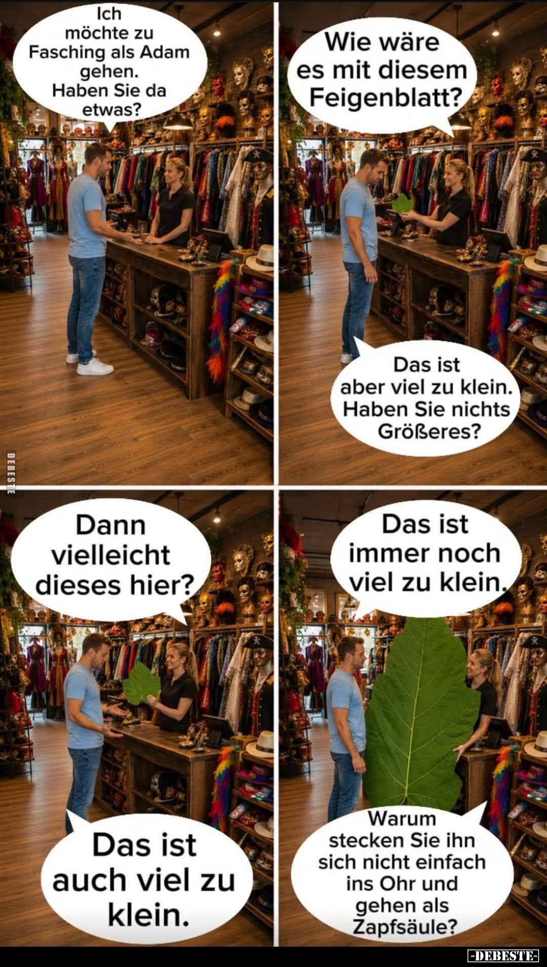 Ich möchte zu Fasching als Adam gehen. Haben Sie da etwas? -
Wie wäre es mit diesem Feigenblatt? -
Das ist aber viel zu kle...