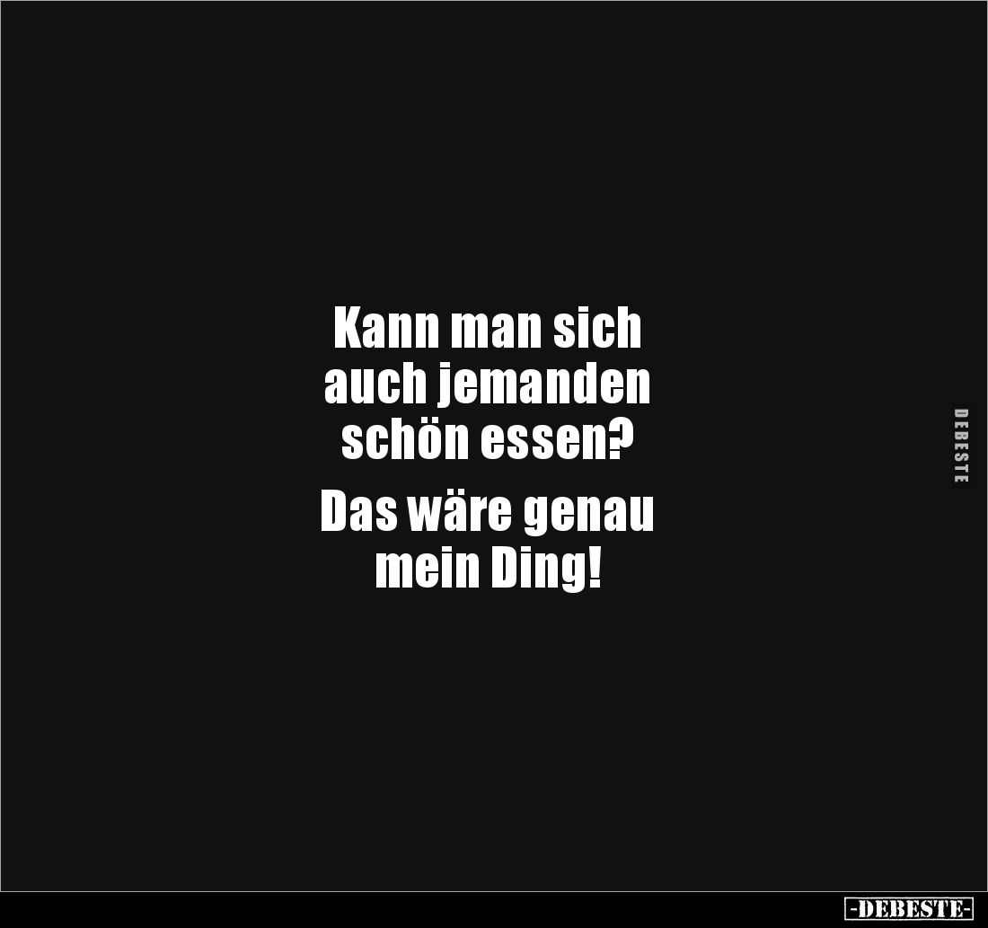 Kann man sich 
auch jemanden 
schön essen? 

Das wäre genau 
mein Ding!