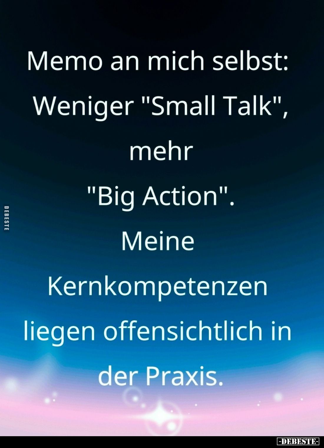 Memo an mich selbst:
Weniger "Small Talk", mehr
"Big Action". Meine Kernkompetenzen liegen offensichtli...