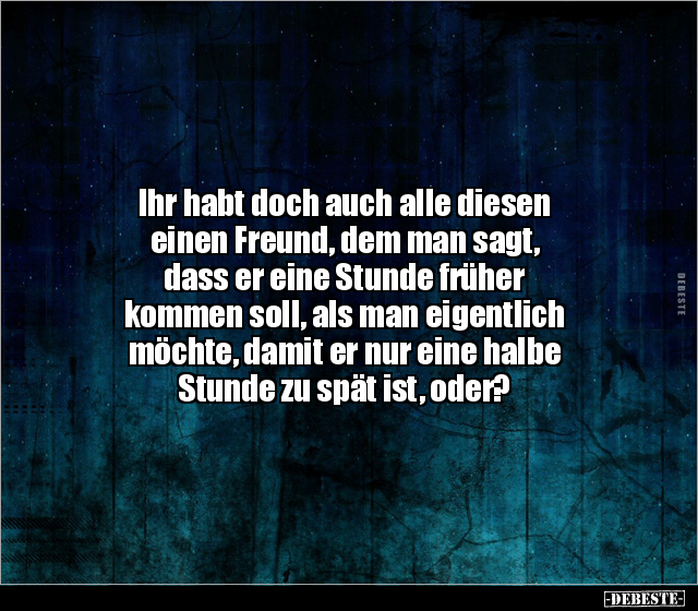Ihr habt doch auch alle diesen 
einen Freund, dem man sagt, 
dass er eine Stunde früher 
kommen soll, als man eigentlich 
...