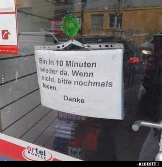Bin in 10 Minuten wieder da. Wenn nicht, bitte nochmals..