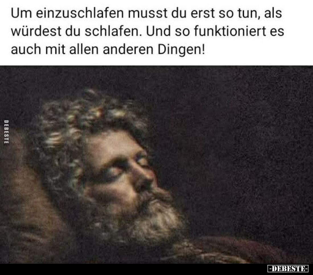 Um einzuschlafen musst du erst so tun, als würdest du schlafen. Und so funktioniert es auch mit allen anderen Dingen!