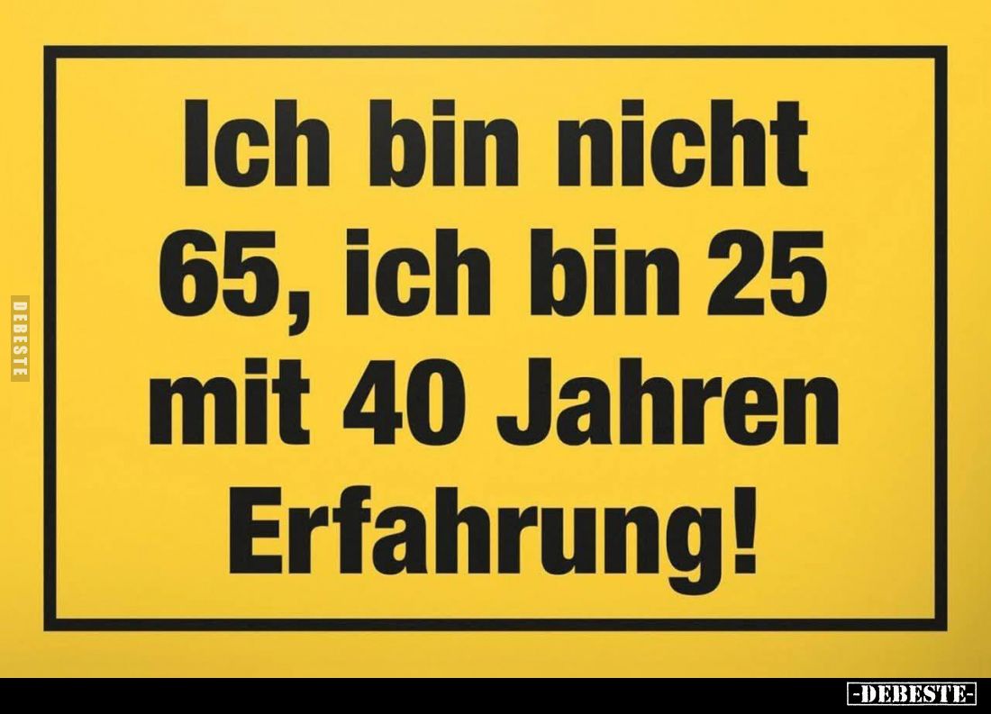Ich bin nicht 65, ich bin 25 mit 40 Jahren Erfahrung!