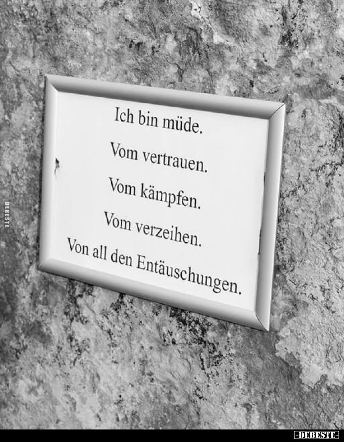 Ich bin müde.
Vom vertrauen.
Vom kämpfen.
Vom verzeihen.
Von all den Entäuschungen.