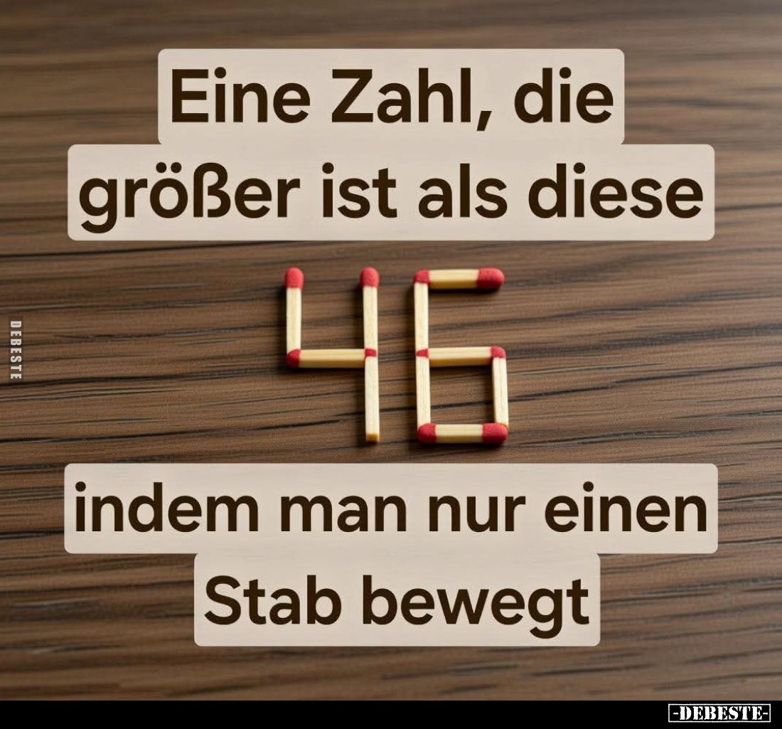 Eine Zahl, die größer ist als diese
46,
indem man nur einen
Stab bewegt.