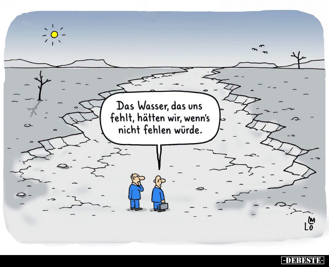 Das Wasser, das uns fehlt, hätten wir, wenn's nicht fehlen würde.