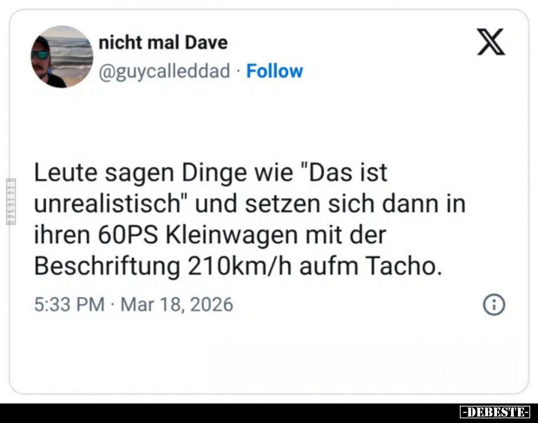 Leute sagen Dinge wie "Das ist unrealistisch" und setzen sich dann in ihren 60PS Kleinwagen mit der Beschriftung 21...