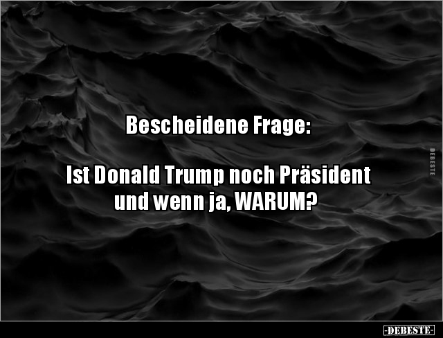 Bescheidene Frage:  Ist Donald Trump noch Präsident und.. - Lustige Bilder | DEBESTE.de