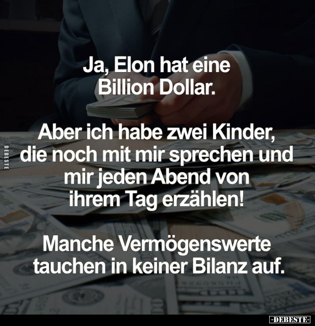 Ja, Elon hat eine Billion Dollar.
Aber ich habe zwei Kinder, die noch mit mir sprechen und mir jeden Abend von ihrem Tag erz...