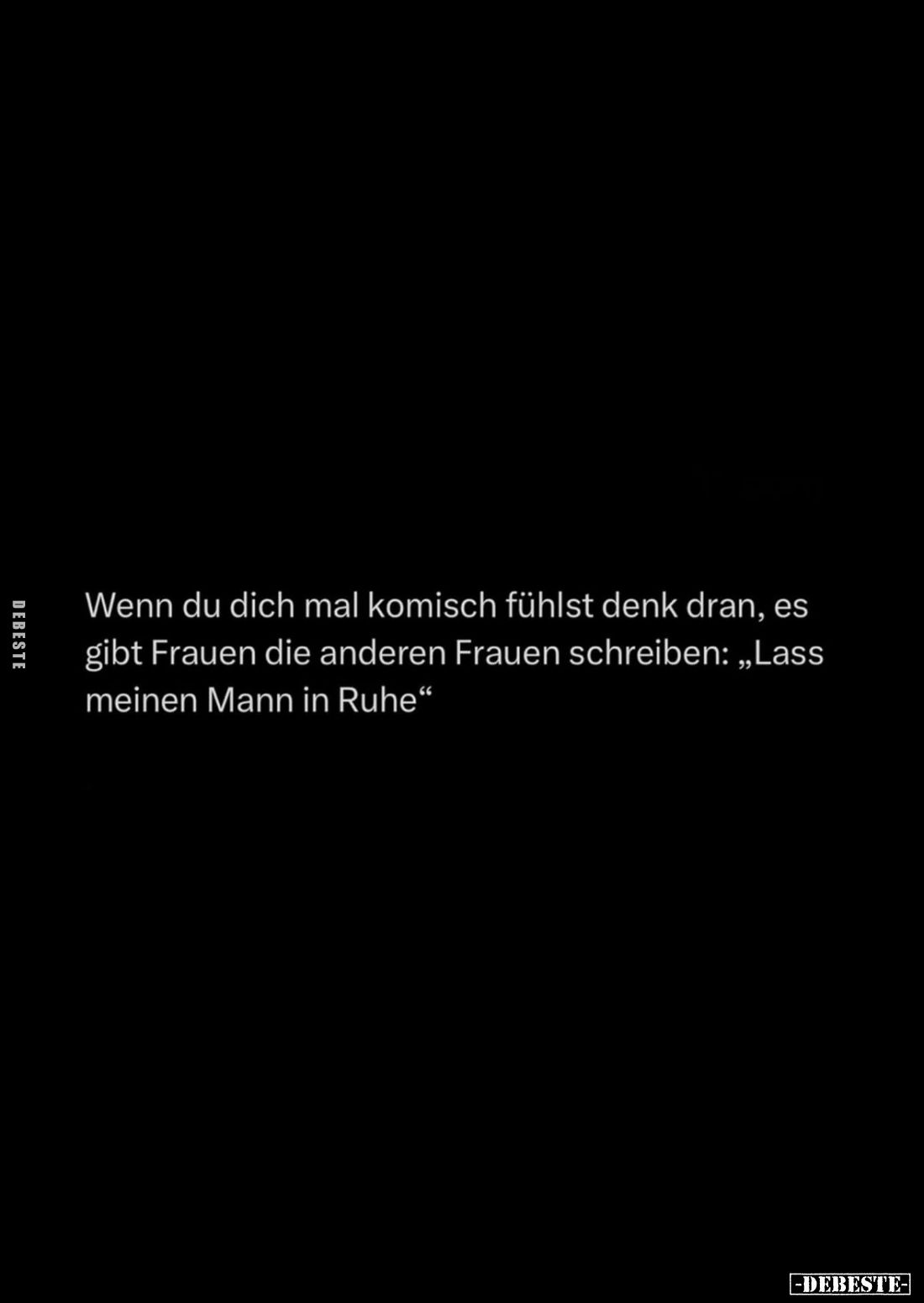 Wenn du dich mal komisch fühlst denk dran, es gibt Frauen die anderen Frauen schreiben: „Lass meinen Mann in Ruhe“