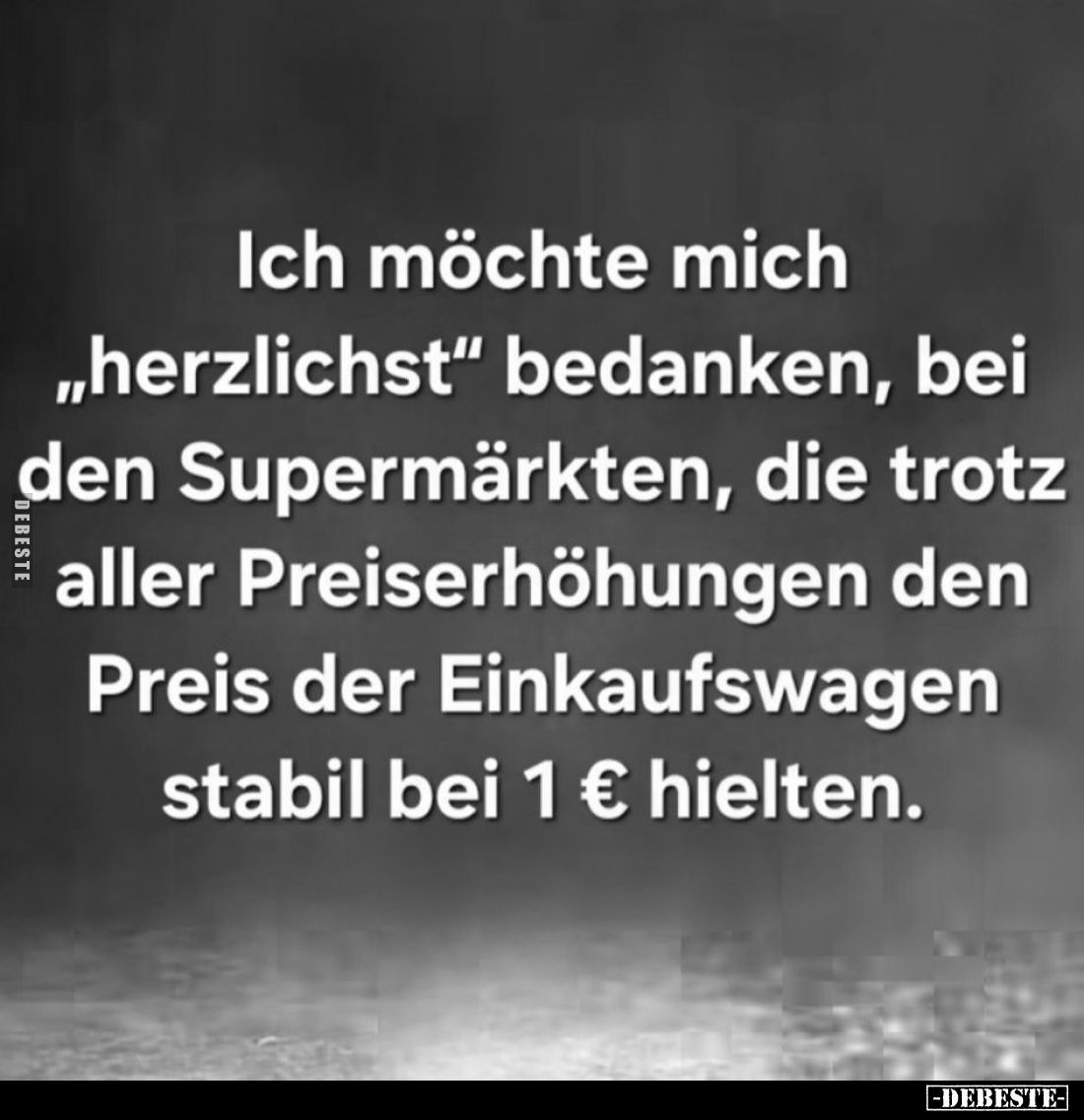 Ich möchte mich "herzlichst" bedanken, bei den Supermärkten, die trotz aller Preiserhöhungen den Preis der Einkaufs...