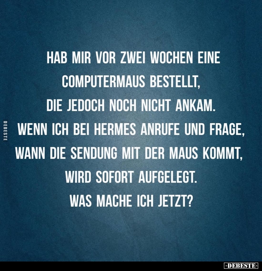 Hab mir vor zwei Wochen eine Computermaus bestellt, die jedoch noch nicht ankam. Wenn ich bei Hermes anrufe und frage, wann d...