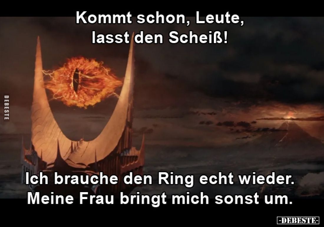 Kommt schon, Leute,
lasst den Scheiß!
Ich brauche den Ring echt wieder.
Meine Frau bringt mich sonst um.