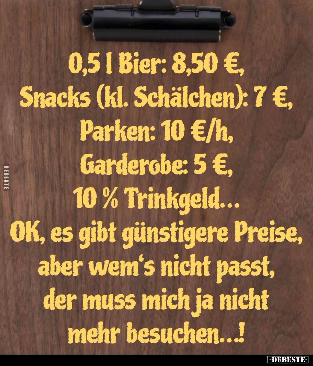 0,5 1 Bier: 8,50 €, -
Snacks (kl. Schälchen): 7 €, -
Parken: 10 €/h, -
Garderobe: 5 €, -
10% Trinkgeld... -
OK, es gibt ...