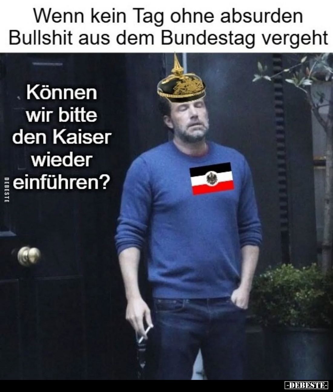 Wenn kein Tag ohne absurden Bullshit aus dem Bundestag vergeht. -
Können wir bitte den Kaiser wieder einführen?