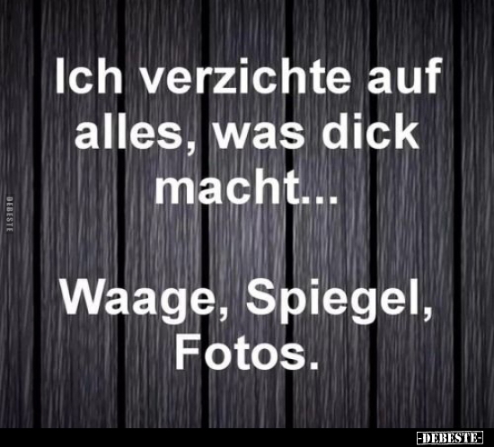 Ich verzichte ab sofort auf alles, was dick macht...
