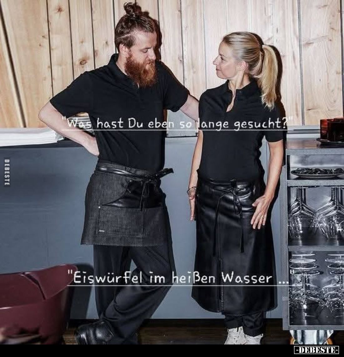 "Was hast Du eben so lange gesucht?"
"Eiswürfel im heißen Wasser..."
