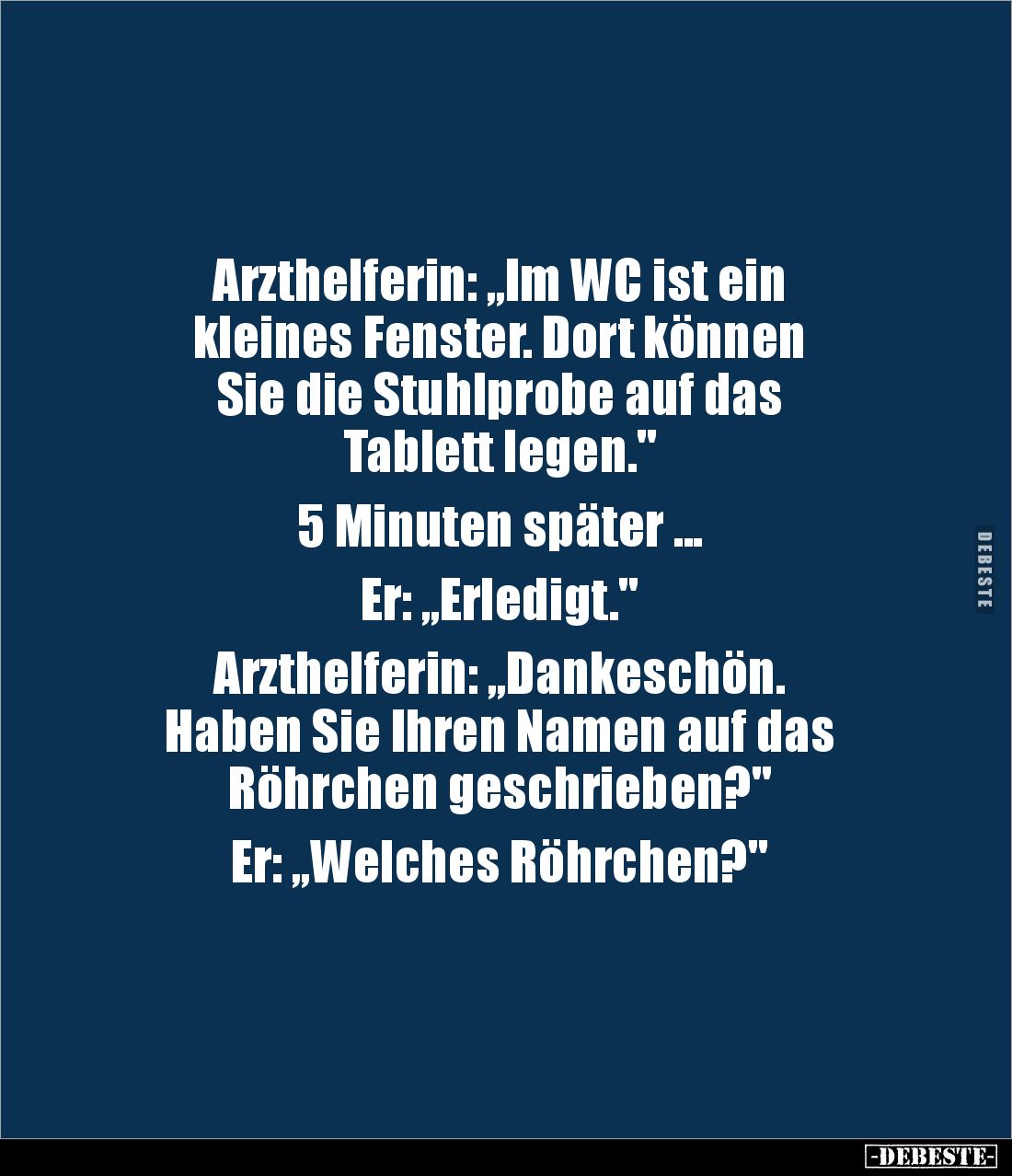 Arzthelferin: „Im WC ist ein 
kleines Fenster. Dort können 
Sie die Stuhlprobe auf das 
Tablett legen." 

5 Minuten...
