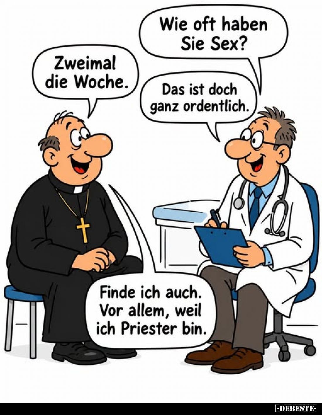 Wie oft haben Sie Sex?
-
Zweimal die Woche.
-
Das ist doch ganz ordentlich.
-
Finde ich auch. Vor allem, weil ich Pries...