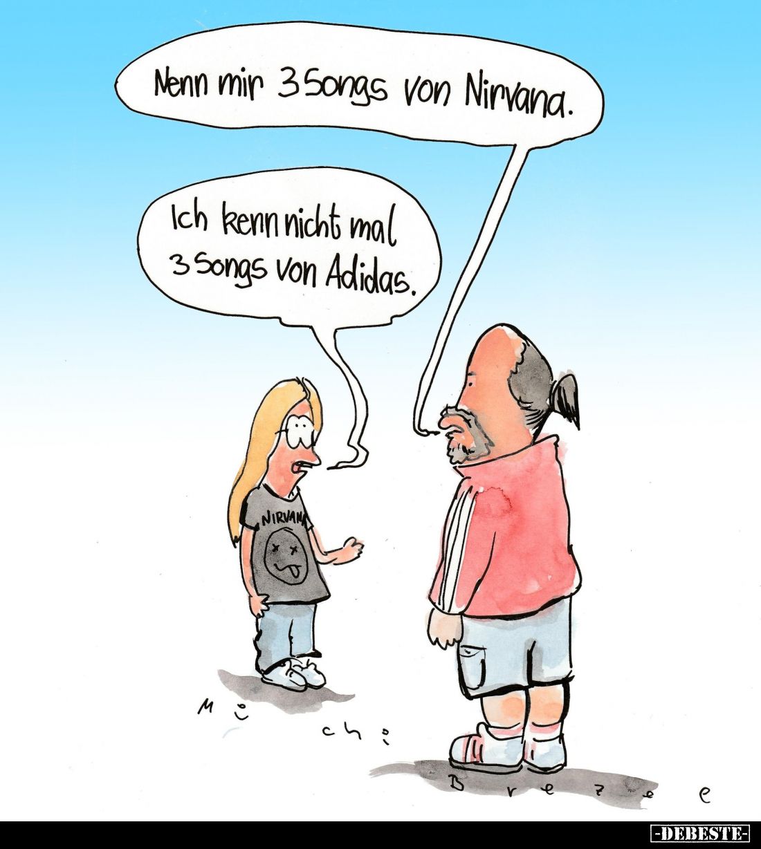Nenn mir 35ongs von Nirvana. -
Ich kenn nicht mal 3 Songs von Adidas.