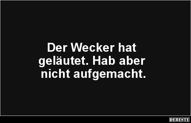 Der Wecker hat
geläutet. Hab aber
nicht aufgemacht.