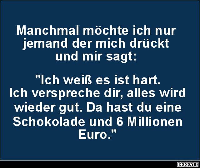 Manchmal möchte ich nur 
jemand der mich drückt 
und mir sagt: 



"Ich weiß es ist hart.
Ich verspreche dir, all...