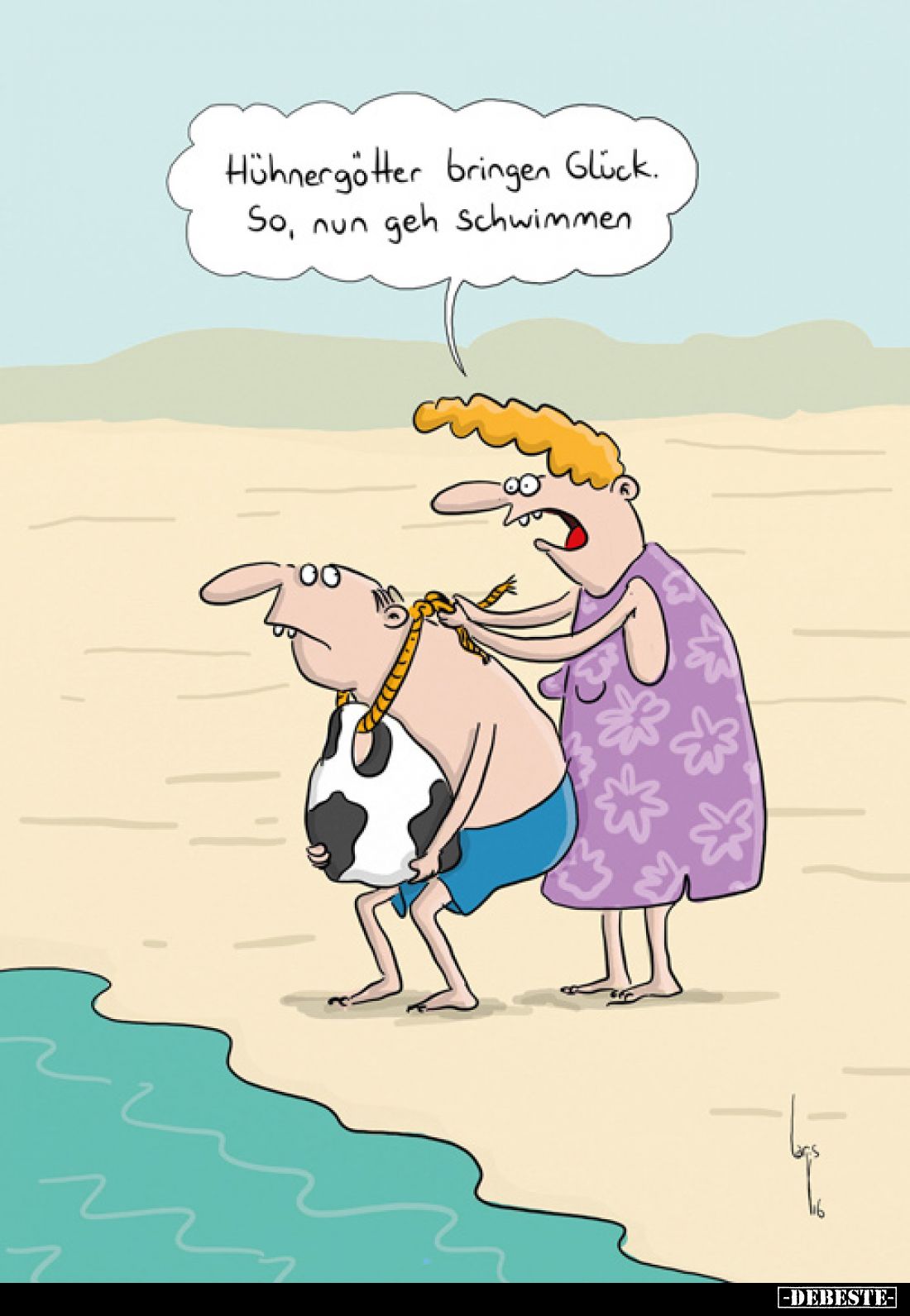 Hühnergötter bringen Glück. So, nun geh schwimmen.