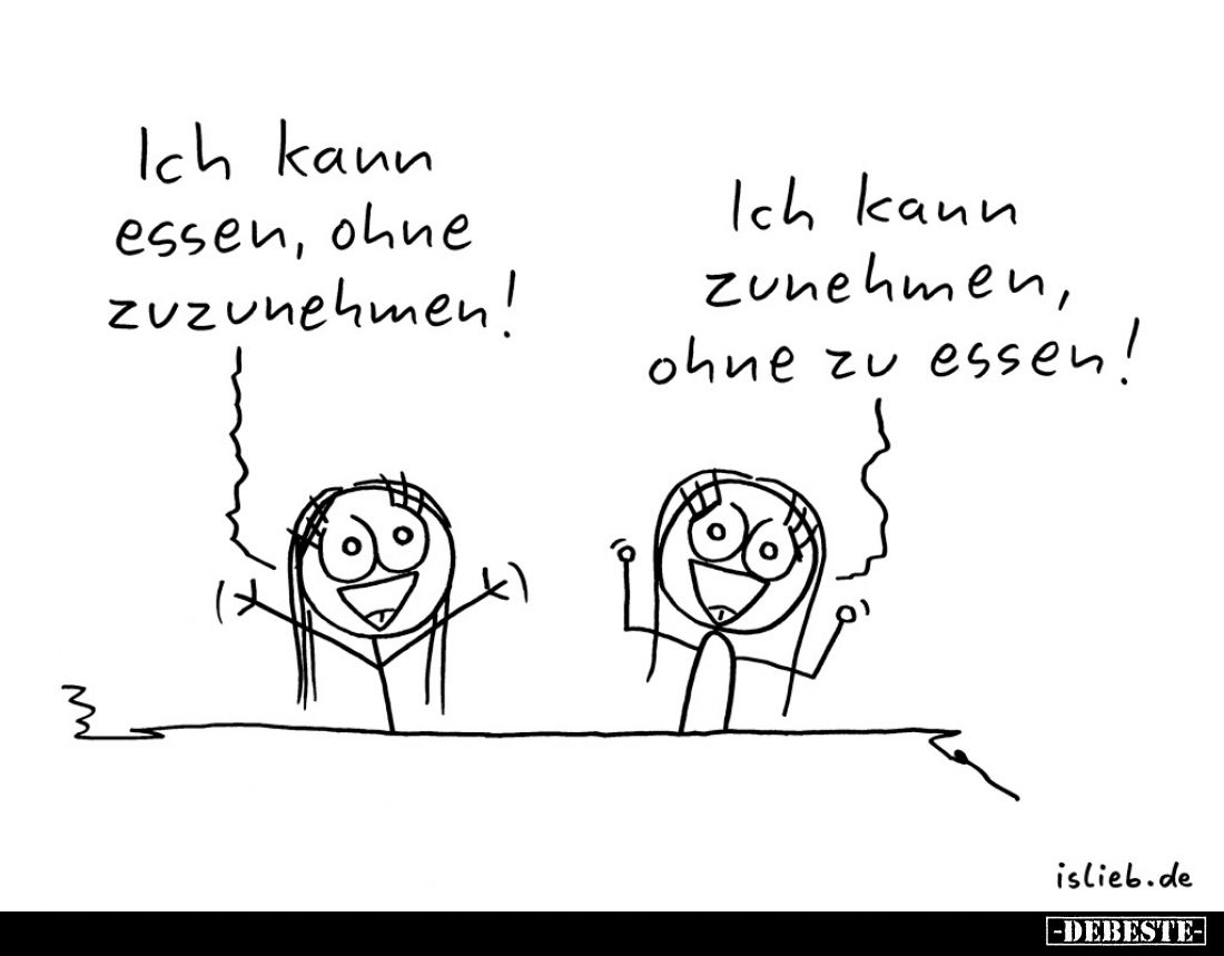 Ich kann essen, ohne zuzunehmen!
Ich kann zunehmen, ohne zu essen!