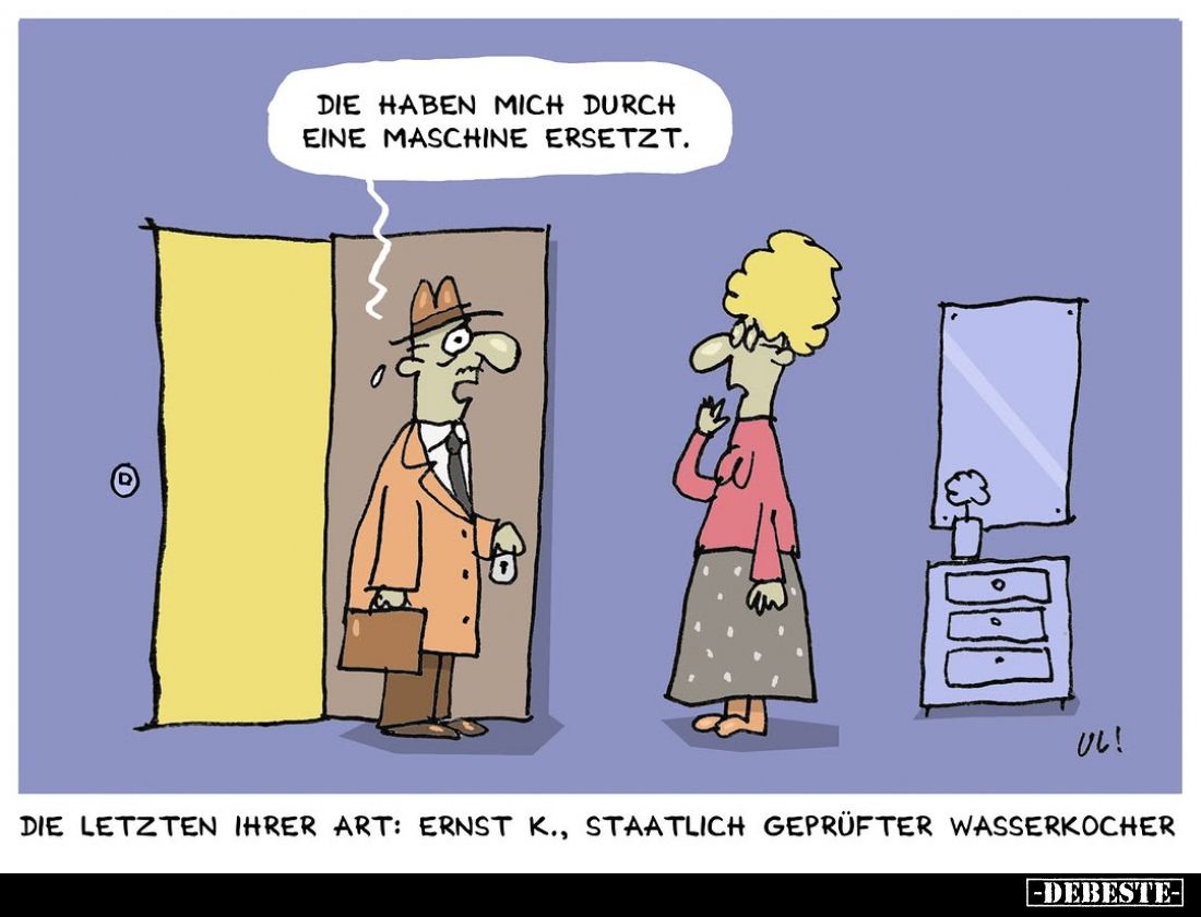 Die haben mich durch eine Maschine ersetzt.

Die letzten ihrer Art: Ernst K., staatlich geprüfter Wasserkocher.