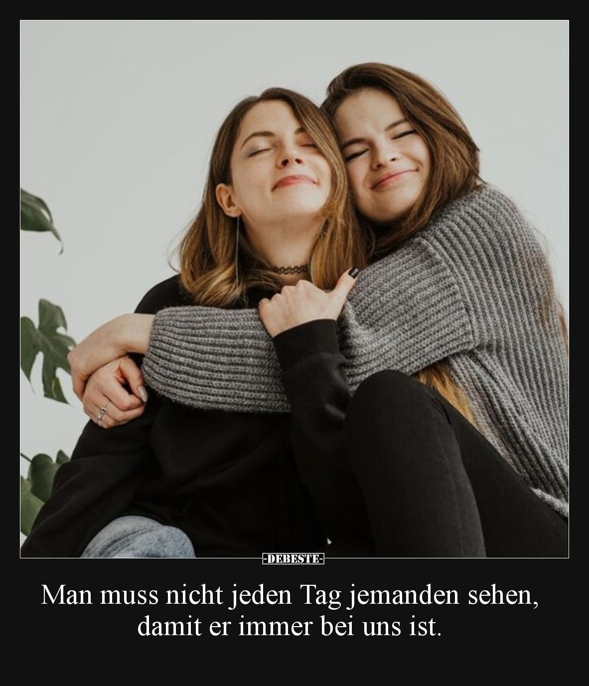 Man muss nicht jeden Tag jemanden sehen, damit er immer bei uns ist.