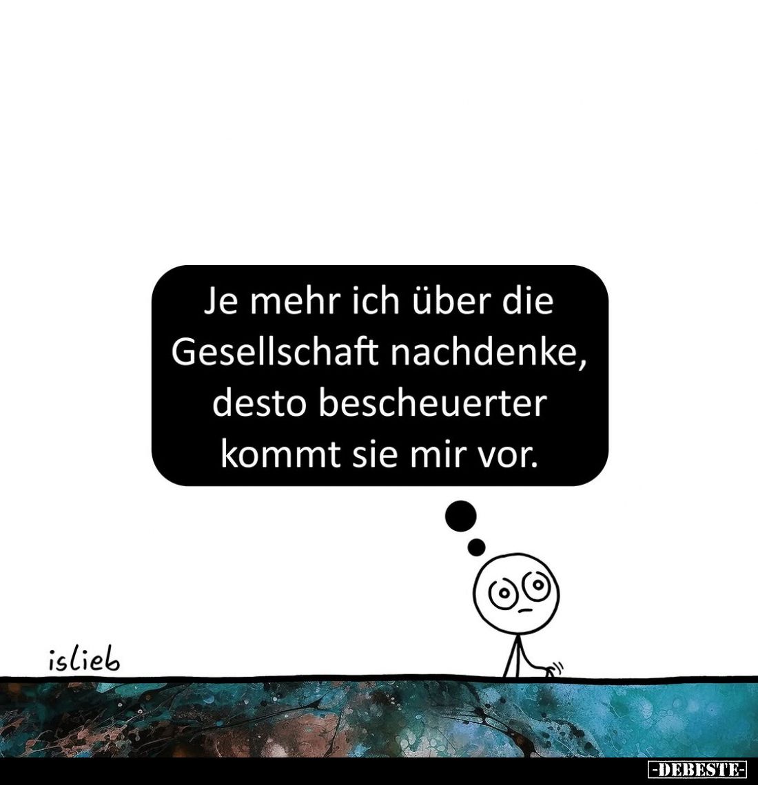 Je mehr ich über die Gesellschaft nachdenke, desto bescheuerter kommt sie mir vor.