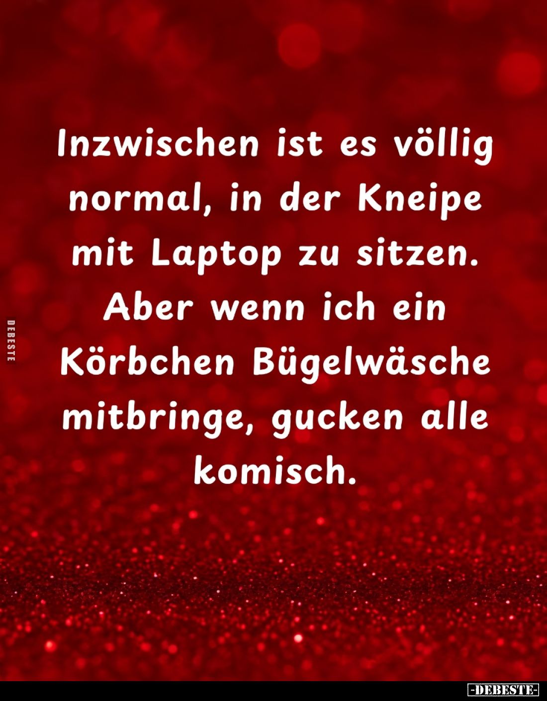 Inzwischen ist es völlig normal, in der Kneipe mit Laptop zu sitzen.

Aber wenn ich ein Körbchen Bügelwäsche mitbringe, guc...