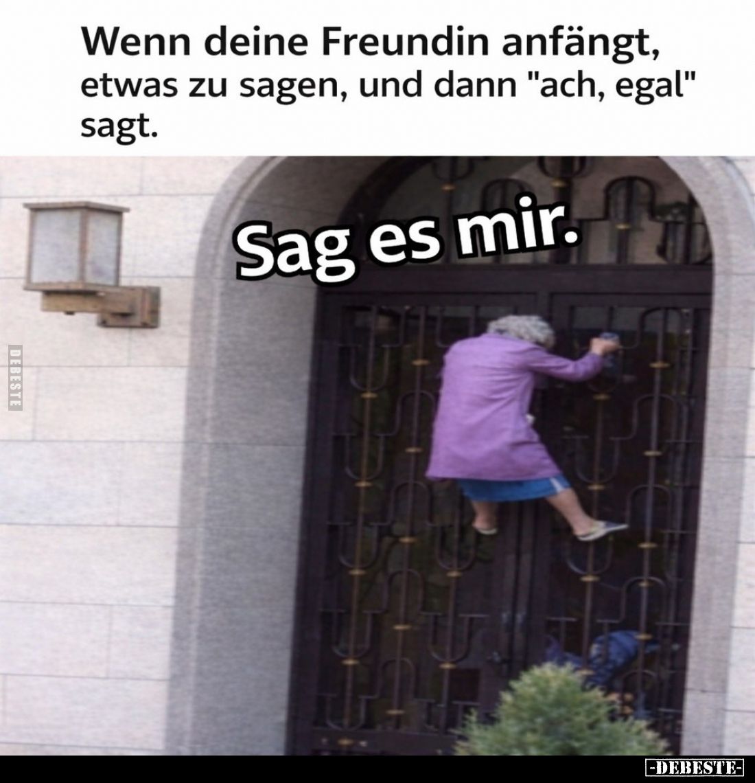 Wenn deine Freundin anfängt, etwas zu sagen, und dann "ach, egal" sagt.
Sag es mir.
