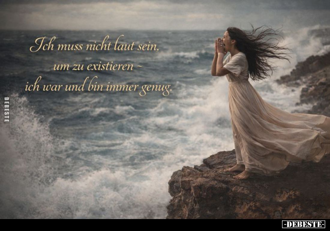 Ich muss nicht laut sein um zu existieren ich war und bin immer genug.