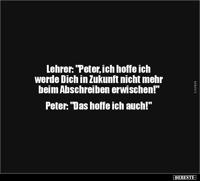 Lehrer: "Peter, ich hoffe ich werde Dich in Zukunft.." - Lustige Bilder | DEBESTE.de