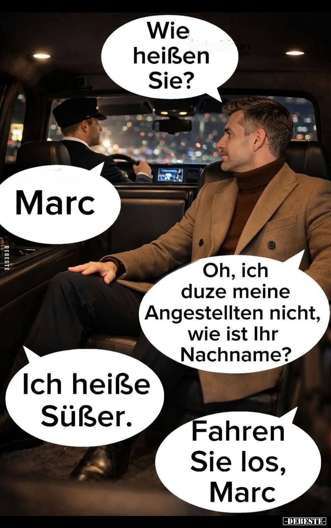 Wie heißen Sie?
Marc.
Oh, ich duze meine Angestellten nicht, wie ist Ihr Nachname?
Ich heiße Süßer.
Fahren Sie los, Marc.