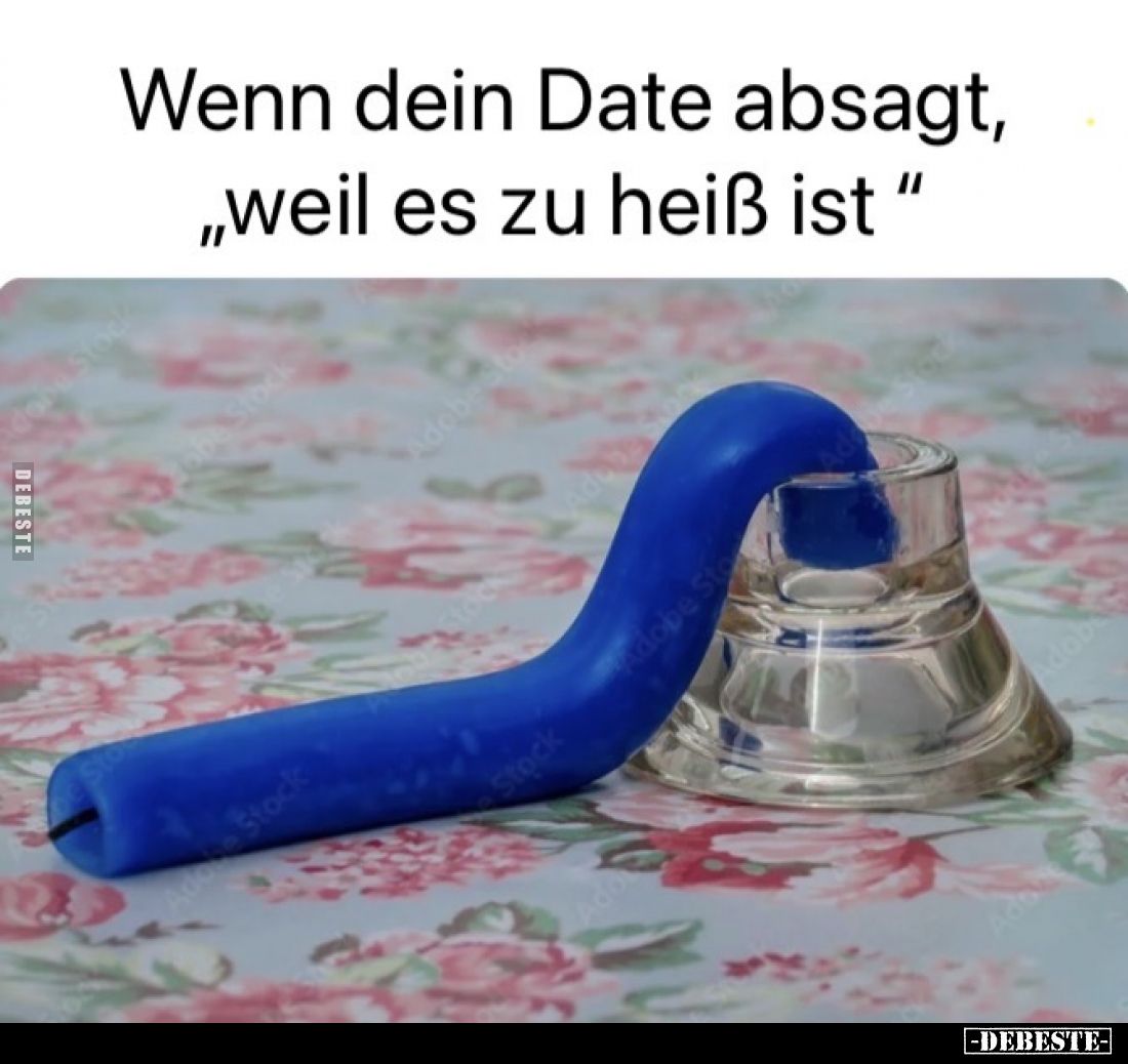 Wenn dein Date absagt,
„weil es zu heiß ist “