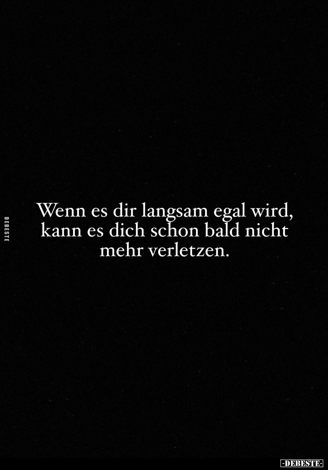 Wenn es dir langsam egal wird, kann es dich schon bald nicht mehr verletzen.