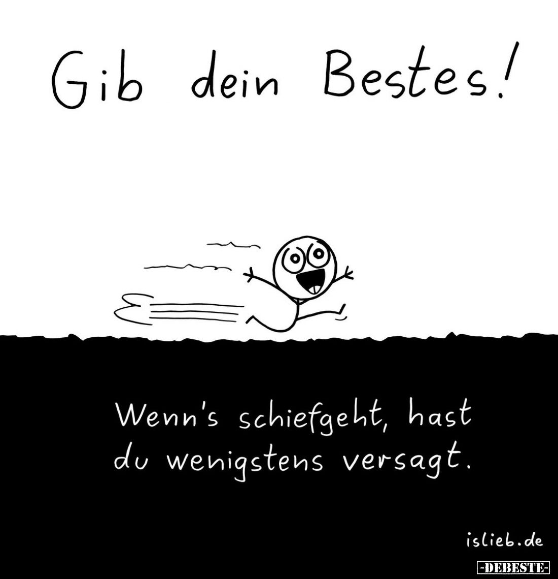 Gib dein Bestes!
Wenn's schiefgeht, hast du wenigstens versagt.
